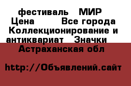 1.1) фестиваль : МИР › Цена ­ 49 - Все города Коллекционирование и антиквариат » Значки   . Астраханская обл.